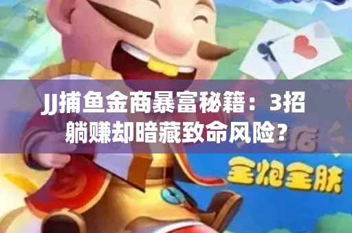 JJ捕鱼金商暴富秘籍：3招躺赚却暗藏致命风险？