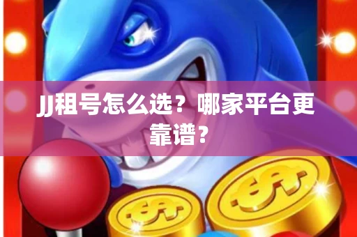 JJ租号怎么选？哪家平台更靠谱？