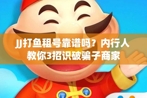 JJ打鱼租号靠谱吗？内行人教你3招识破骗子商家
