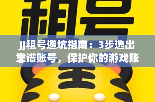 JJ租号避坑指南：3步选出靠谱账号，保护你的游戏账号安全