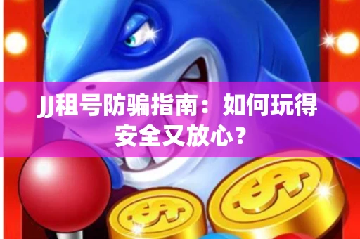 JJ租号防骗指南：如何玩得安全又放心？
