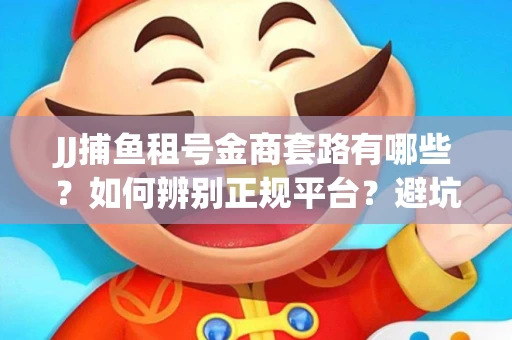 JJ捕鱼租号金商套路有哪些？如何辨别正规平台？避坑指南教你选