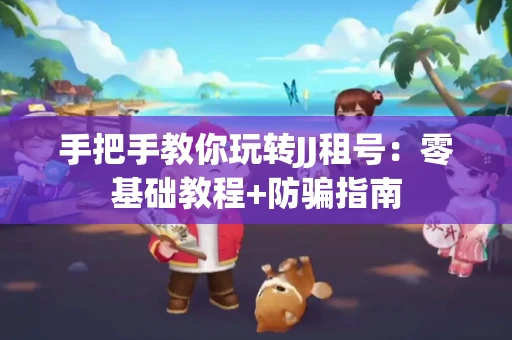 手把手教你玩转JJ租号：零基础教程+防骗指南