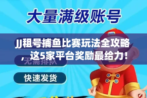 JJ租号捕鱼比赛玩法全攻略，这5家平台奖励最给力！
