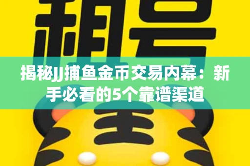 揭秘JJ捕鱼金币交易内幕：新手必看的5个靠谱渠道