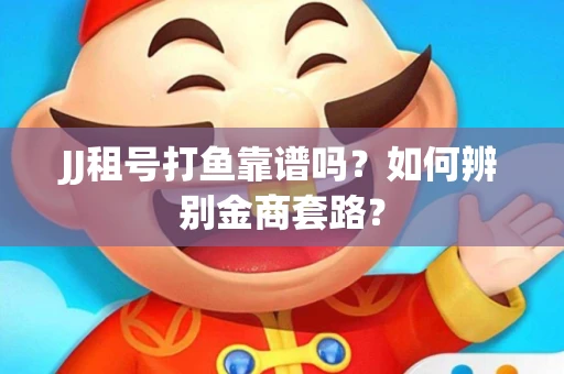JJ租号打鱼靠谱吗？如何辨别金商套路？