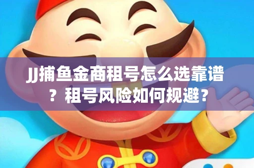 JJ捕鱼金商租号怎么选靠谱？租号风险如何规避？