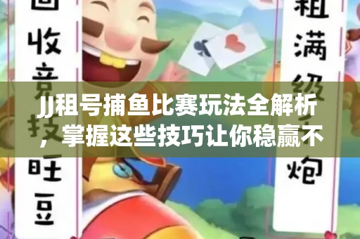 JJ租号捕鱼比赛玩法全解析，掌握这些技巧让你稳赢不输