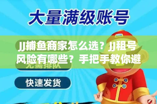 JJ捕鱼商家怎么选？JJ租号风险有哪些？手把手教你避坑指南