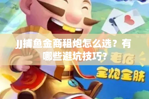 JJ捕鱼金商租炮怎么选？有哪些避坑技巧？