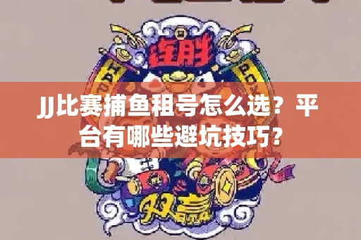 JJ比赛捕鱼租号怎么选？平台有哪些避坑技巧？