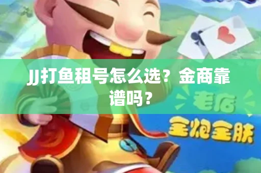 JJ打鱼租号怎么选？金商靠谱吗？