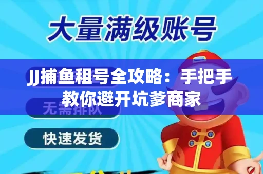 JJ捕鱼租号全攻略：手把手教你避开坑爹商家
