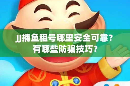 JJ捕鱼租号哪里安全可靠？有哪些防骗技巧？