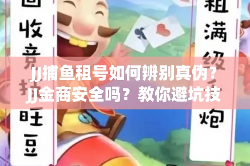 JJ捕鱼租号如何辨别真伪？JJ金商安全吗？教你避坑技巧