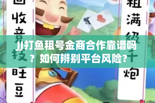 JJ打鱼租号金商合作靠谱吗？如何辨别平台风险？