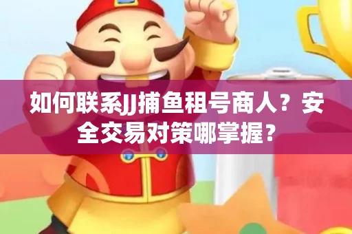 如何联系JJ捕鱼租号商人？安全交易对策哪掌握？
