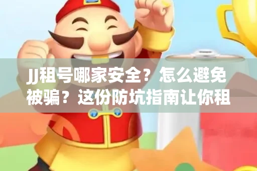 JJ租号哪家安全？怎么避免被骗？这份防坑指南让你租号无忧！