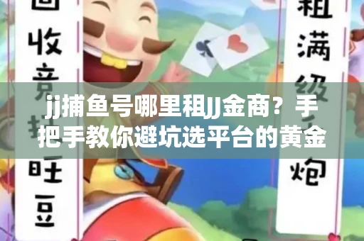 jj捕鱼号哪里租JJ金商？手把手教你避坑选平台的黄金法则