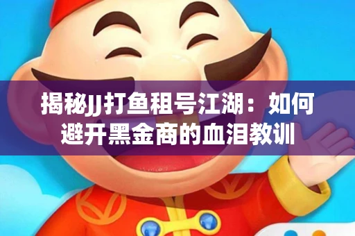 揭秘JJ打鱼租号江湖：如何避开黑金商的血泪教训