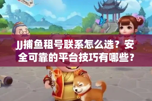 JJ捕鱼租号联系怎么选？安全可靠的平台技巧有哪些？