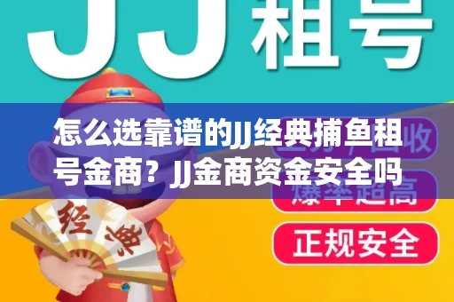 怎么选靠谱的JJ经典捕鱼租号金商？JJ金商资金安全吗