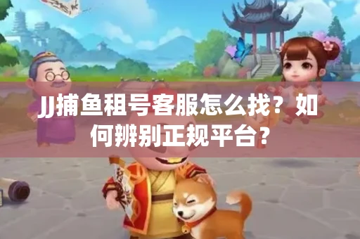 JJ捕鱼租号客服怎么找？如何辨别正规平台？