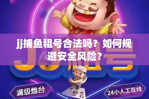 jj捕鱼租号合法吗？如何规避安全风险？