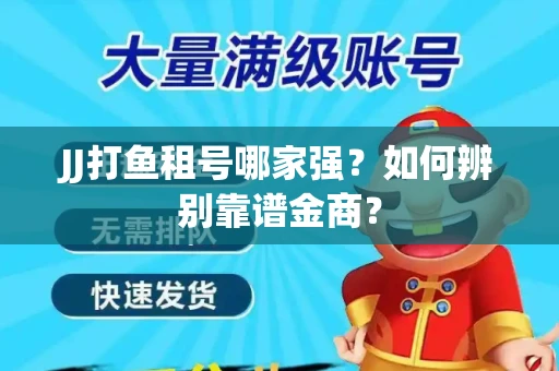 JJ打鱼租号哪家强？如何辨别靠谱金商？