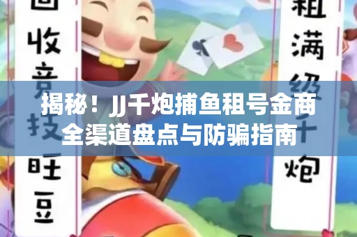 揭秘！JJ千炮捕鱼租号金商全渠道盘点与防骗指南
