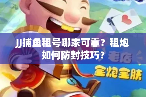 JJ捕鱼租号哪家可靠？租炮如何防封技巧？