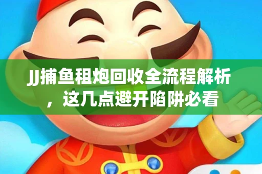 JJ捕鱼租炮回收全流程解析，这几点避开陷阱必看