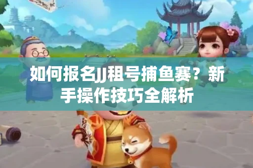 如何报名JJ租号捕鱼赛？新手操作技巧全解析