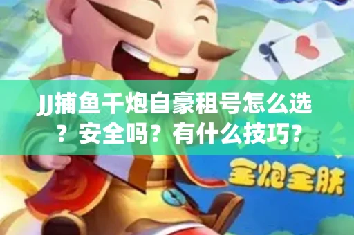 JJ捕鱼千炮自豪租号怎么选？安全吗？有什么技巧？
