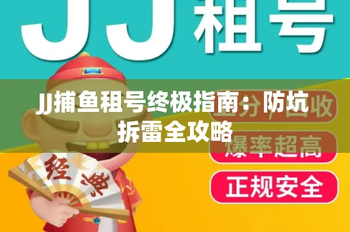 JJ捕鱼租号终极指南：防坑拆雷全攻略
