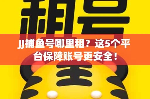 JJ捕鱼号哪里租？这5个平台保障账号更安全！