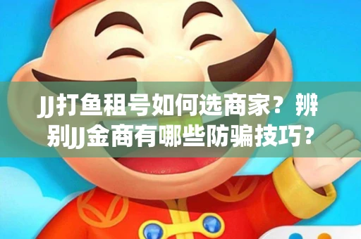 JJ打鱼租号如何选商家？辨别JJ金商有哪些防骗技巧？