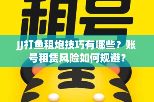 JJ打鱼租炮技巧有哪些？账号租赁风险如何规避？