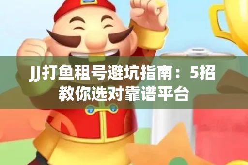 JJ打鱼租号避坑指南：5招教你选对靠谱平台