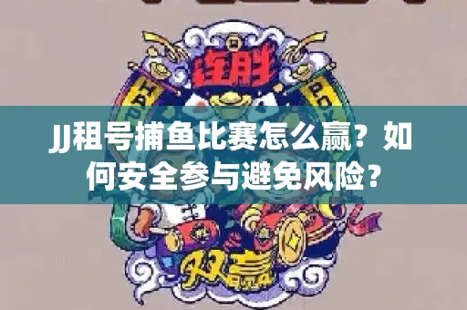 JJ租号捕鱼比赛怎么赢？如何安全参与避免风险？