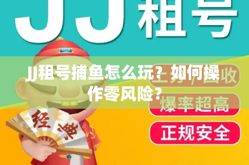 JJ租号捕鱼怎么玩？如何操作零风险？