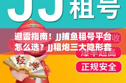避雷指南！JJ捕鱼租号平台怎么选？JJ租炮三大隐形套路全解析