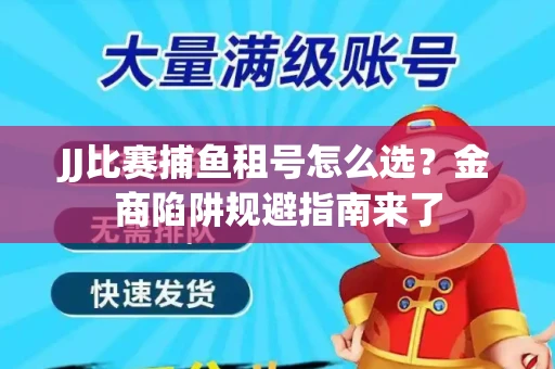 JJ比赛捕鱼租号怎么选？金商陷阱规避指南来了