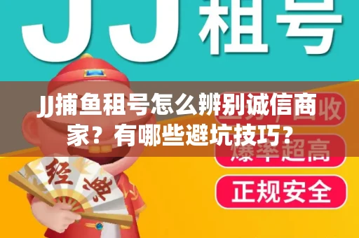 JJ捕鱼租号怎么辨别诚信商家？有哪些避坑技巧？