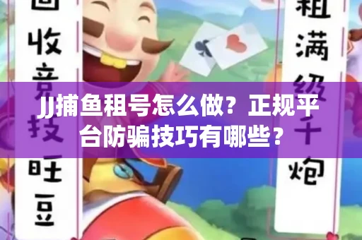 JJ捕鱼租号怎么做？正规平台防骗技巧有哪些？