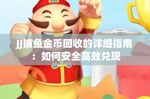 JJ捕鱼金币回收的详细指南：如何安全高效兑现