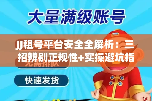 JJ租号平台安全全解析：三招辨别正规性+实操避坑指南