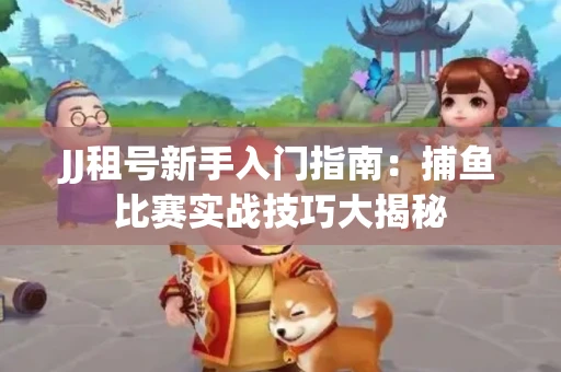 JJ租号新手入门指南：捕鱼比赛实战技巧大揭秘