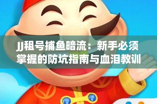 JJ租号捕鱼暗流：新手必须掌握的防坑指南与血泪教训