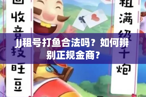 JJ租号打鱼合法吗？如何辨别正规金商？